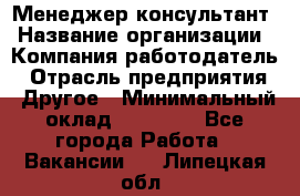 Менеджер-консультант › Название организации ­ Компания-работодатель › Отрасль предприятия ­ Другое › Минимальный оклад ­ 35 000 - Все города Работа » Вакансии   . Липецкая обл.